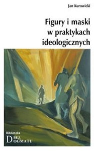 Jan Kurowicki - Figury i maski w praktykach ideologicznych